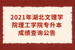 2021年湖北文理学院理工学院专升本成绩查询公告