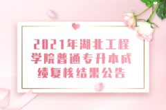 2021年湖北工程学院普通专升本成绩复核结果公告