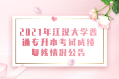 2021年江汉大学普通专升本考试成绩复核情况公告