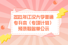 2021年江汉大学普通专升本（专项计划）预录取名单公示