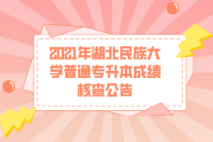 2021年湖北民族大学普通专升本成绩核查公告