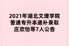 2021年湖北文理学院普通专升本递补录取庄欣怡等7人公告