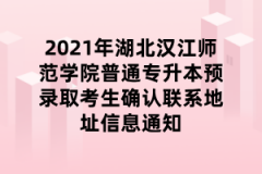2021年湖北汉江师范学院普通专升本预录取考生确认联系地址信息通知