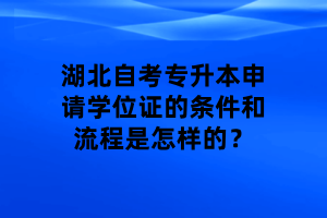 湖北自考专升本申请学位证的条件和流程是怎样的？