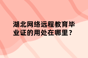 湖北网络远程教育毕业证的用处在哪里？