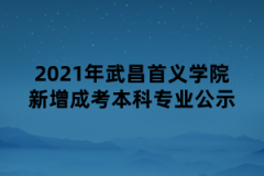 2021年武昌首义学院新增成考本科专业公示