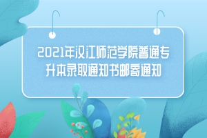 2021年汉江师范学院普通专升本录取通知书邮寄通知