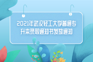 2021年武汉轻工大学普通专升本录取通知书发放通知