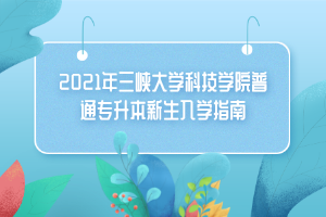 2021年三峡大学科技学院普通专升本新生入学指南