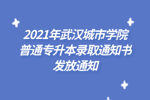 2021年武汉城市学院普通专升本录取通知书发放通知