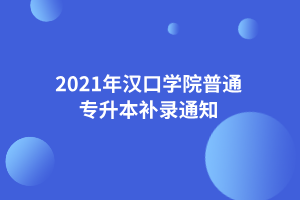 2021年汉口学院普通专升本补录通知