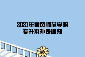 2021年黄冈师范学院专升本补录通知