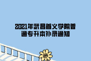 2021年武昌首义学院普通专升本补录通知