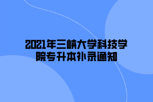 2021年三峡大学科技学院专升本补录通知