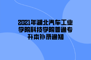 2021年湖北汽车工业学院科技学院普通专升本补录通知