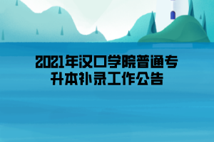 2021年汉口学院普通专升本补录工作公告