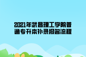 2021年武昌工学院普通专升本补录工作流程通知
