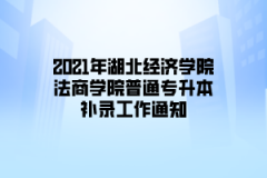 2021年湖北经济学院法商学院普通专升本补录工作通知