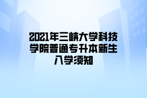 2021年三峡大学科技学院普通专升本新生入学须知