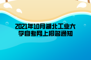 2021年10月湖北工业大学自考网上报名通知