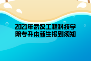 2021年武汉工程科技学院专升本新生报到须知