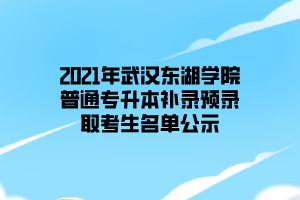 2021年武汉东湖学院普通专升本补录预录取考生名单公示