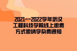 2021--2022学年武汉工程科技学院线上缴费方式缴纳学杂费通知