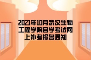 2021年10月武汉生物工程学院自学考试网上补考报名通知