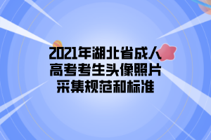 2021年湖北省成人高考考生头像照片采集规范和标准