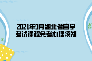 2021年9月湖北省自学考试课程免考办理须知