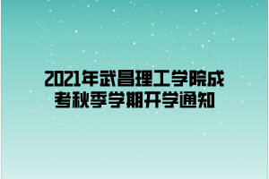 2021年武昌理工学院成考秋季学期开学通知