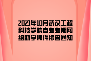 2021年10月武汉工程科技学院自考考期网络助学课件报名通知