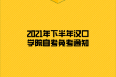 2021年下半年汉口学院自考免考通知