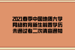 2021春季中国地质大学网络教育新生前置学历未通过者二次清查通知