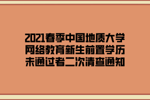 2021春季中国地质大学网络教育新生前置学历未通过者二次清查通知