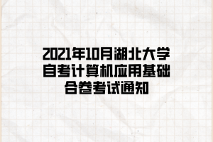 2021年10月湖北大学自考计算机应用基础合卷考试通知