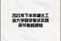 2021年下半年湖北工业大学自学考试实践环节考核通知