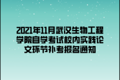 2021年11月武汉生物工程学院自学考试校内实践论文环节补考报名通知