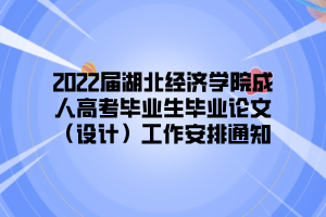 2022届湖北经济学院成人高考毕业生毕业论文（设计）工作安排通知