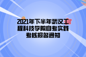 2021年下半年武汉工程科技学院自考实践考核报名通知