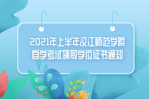 2021年上半年汉江师范学院自学考试领取学位证书通知