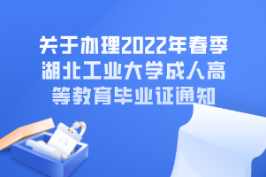 关于办理2022年春季湖北工业大学成人高等教育毕业证通知