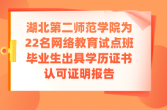 湖北第二师范学院为22名网络教育试点班毕业生出具学历证书认可证明报告