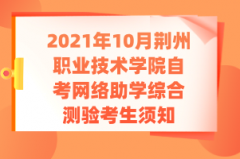 2021年10月荆州职业技术学院自考网络助学综合测验考生须知