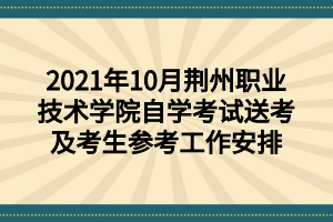 2021年10月荆州职业技术学院自学考试送考及考生参考工作安排