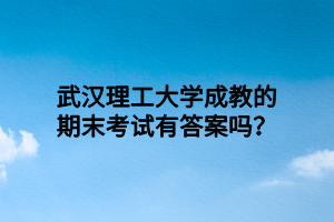 武汉理工大学成教的期末考试有答案吗？