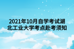 2021年10月自学考试湖北工业大学考点赴考须知