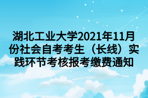 湖北工业大学2021年11月份社会自考考生（长线）实践环节考核报考缴费通知