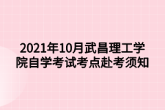 2021年10月武昌理工学院自学考试考点赴考须知