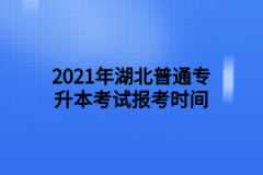 2021年湖北普通专升本考试报考时间